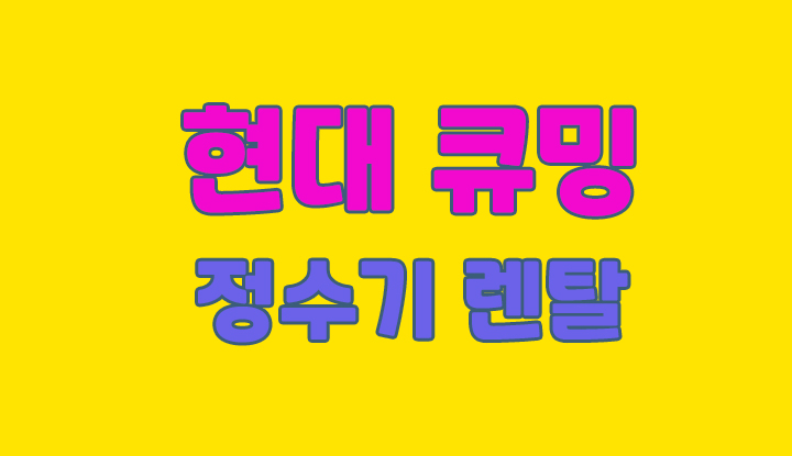 현대큐밍정수기 렌탈